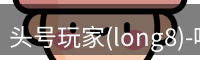 头号玩家(long8)-唯一官方网站